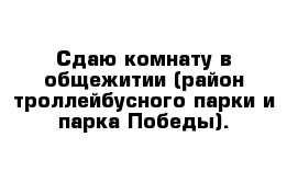 Сдаю комнату в общежитии (район троллейбусного парки и парка Победы).